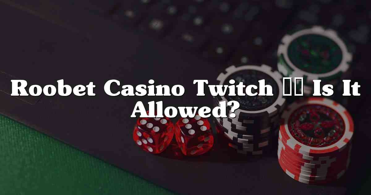 Roobet Casino Twitch – Is It Allowed?